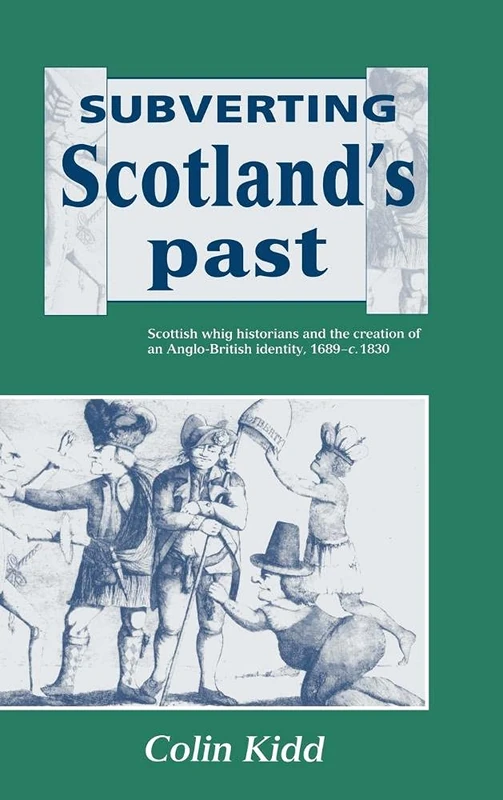 Subverting Scotland's Past: Scottish Whig Historians and the Creation of an Anglo-British Identity 1689–1830