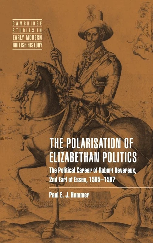 The Polarisation of Elizabethan Politics: The Political Career of Robert Devereux, 2nd Earl of Essex, 1585–1597 (Cambridge Studies in Early Modern British History)