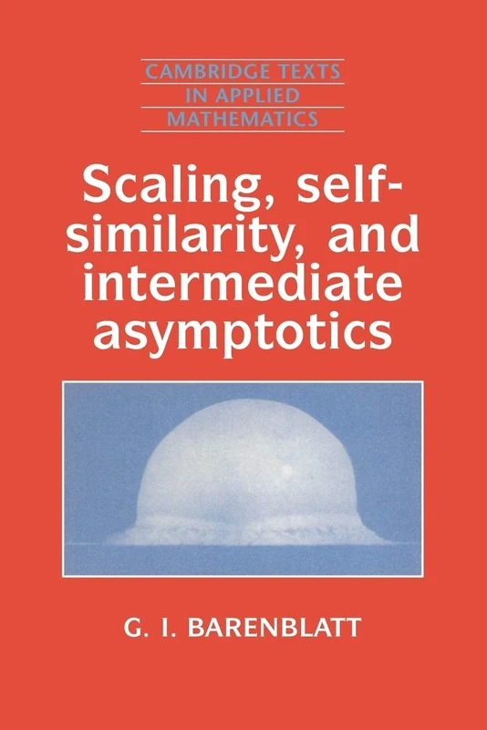 Scaling, Self-similarity, and Intermediate Asymptotics: Dimensional Analysis and Intermediate Asymptotics: 14 (Cambridge Texts in Applied Mathematics, Series Number 14)