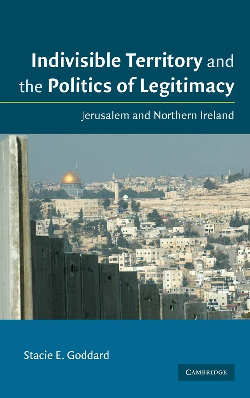 Indivisible Territory and the Politics of Legitimacy: Jerusalem and Northern Ireland