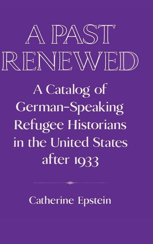 A Past Renewed: A Catalog of German-Speaking Refugee Historians in the United States after 1933 (Publications of the German Historical Institute)