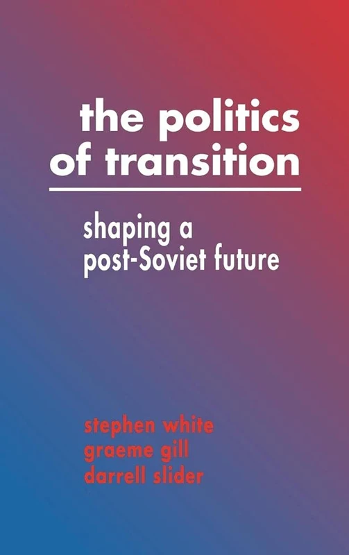 The Politics of Transition: Shaping a Post-Soviet Future