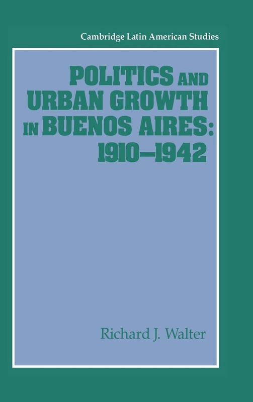 Politics and Urban Growth in Buenos Aires, 1910–1942: 74 (Cambridge Latin American Studies, Series Number 74)