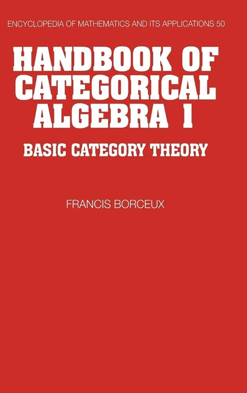 Handbook of Categorical Algebra: Volume 1, Basic Category Theory: 50 (Encyclopedia of Mathematics and its Applications, Series Number 50)