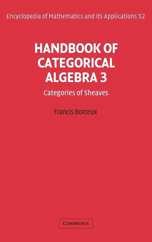Handbook of Categorical Algebra: Volume 3, Sheaf Theory: 52 (Encyclopedia of Mathematics and its Applications, Series Number 52)