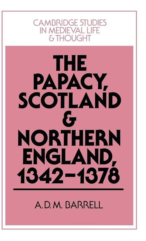 The Papacy, Scotland and Northern England, 1342–1378: 30 (Cambridge Studies in Medieval Life and Thought: Fourth Series, Series Number 30)