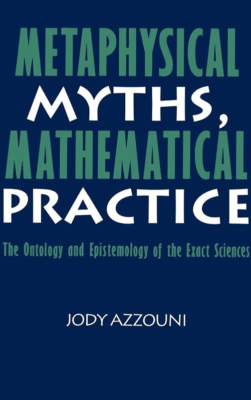 Metaphysical Myths, Mathematical Practice: The Ontology and Epistemology of the Exact Sciences - Image 1
