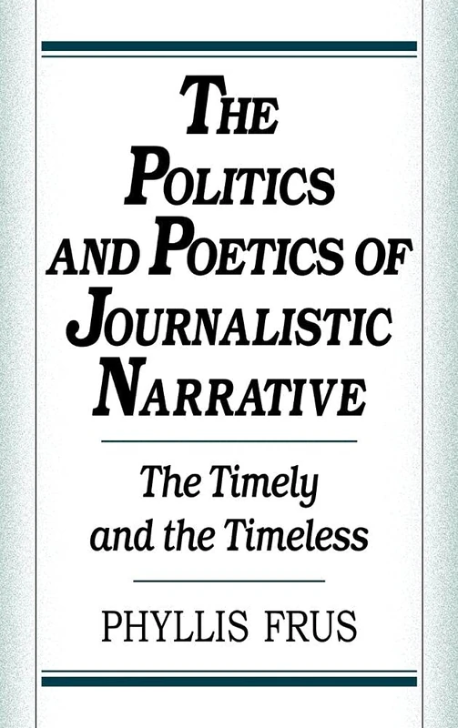 The Politics and Poetics of Journalistic Narrative: The Timely and the Timeless