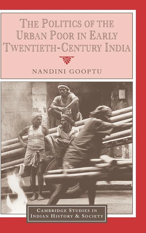 The Politics of the Urban Poor in Early Twentieth-Century India: 8 (Cambridge Studies in Indian History and Society, Series Number 8)
