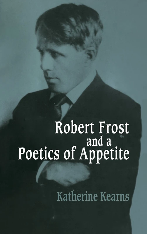 Robert Frost and a Poetics of Appetite: 77 (Cambridge Studies in American Literature and Culture, Series Number 77)