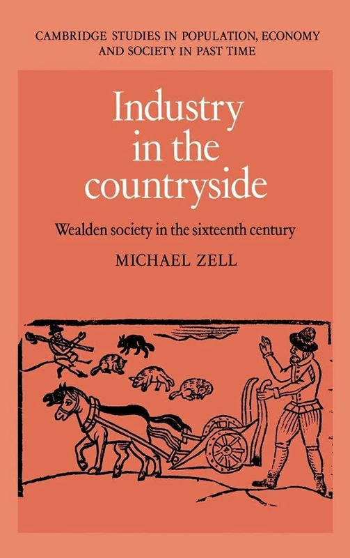 Industry in the Countryside: Wealden Society in the Sixteenth Century: 22 (Cambridge Studies in Population, Economy and Society in Past Time, Series Number 22)