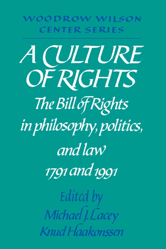A Culture of Rights: The Bill of Rights in Philosophy, Politics and Law 1791 and 1991 (Woodrow Wilson Center Press)