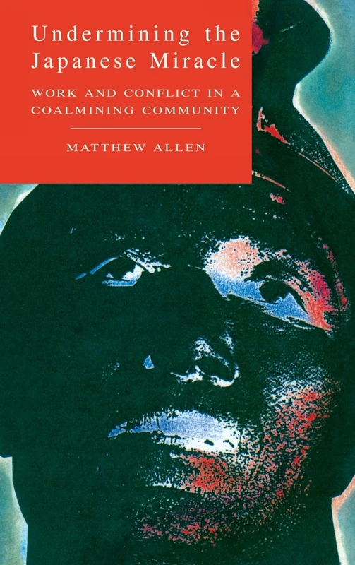 Undermining the Japanese Miracle: Work and Conflict in a Japanese Coal-mining Community