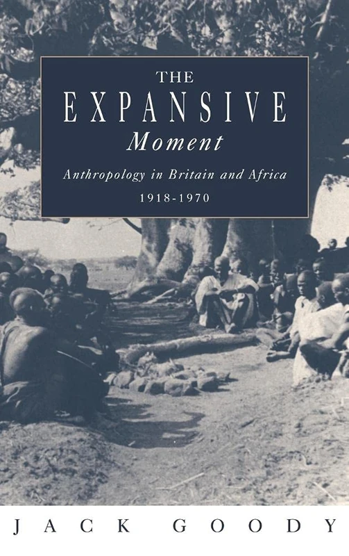 The Expansive Moment: The rise of Social Anthropology in Britain and Africa 1918–1970