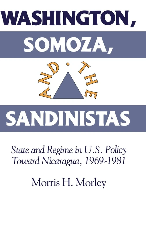 Washington, Somoza and the Sandinistas: Stage and Regime in US Policy toward Nicaragua 1969–1981