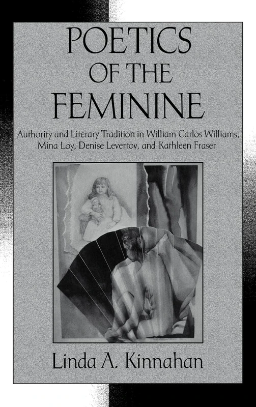 Poetics of the Feminine: Authority and Literary Tradition in William Carlos Williams, Mina Loy, Denise Levertov, and Kathleen Fraser (Cambridge ... Literature and Culture, Series Number 74)