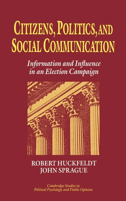 Citizens, Politics and Social Communication: Information and Influence in an Election Campaign (Cambridge Studies in Public Opinion & Political Psychology)