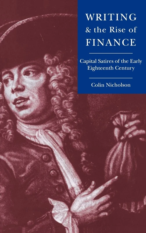 Writing and the Rise of Finance: Capital Satires of the Early Eighteenth Century: 21 (Cambridge Studies in Eighteenth-Century English Literature and Thought, Series Number 21)