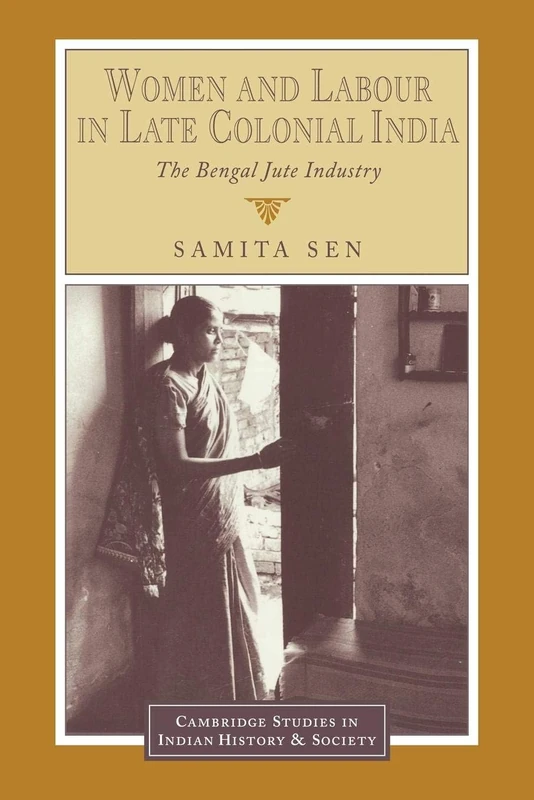 Women and Labour in Late Colonial India: The Bengal Jute Industry: 3 (Cambridge Studies in Indian History and Society, Series Number 3)