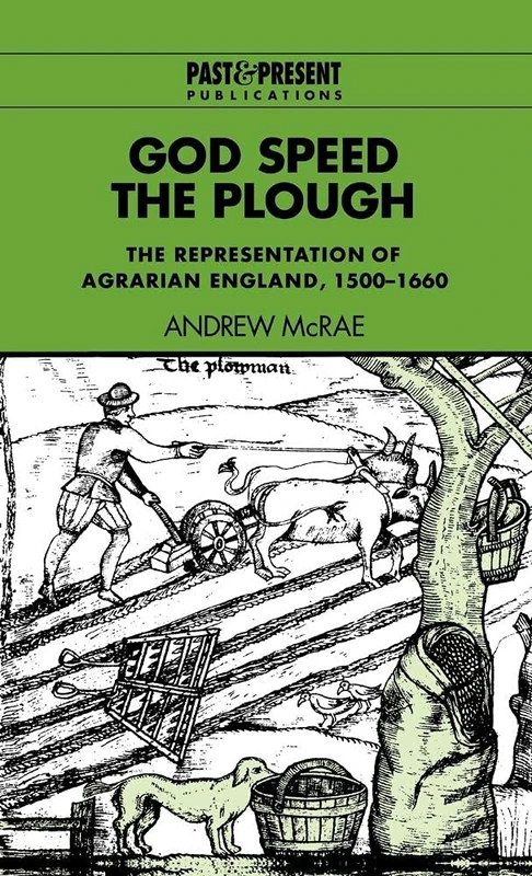 God Speed the Plough: The Representation of Agrarian England, 1500–1660 (Past and Present Publications)