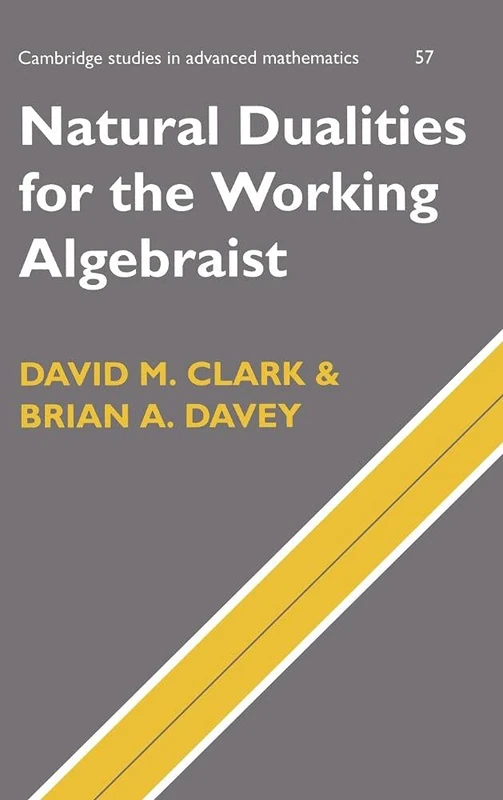 Natural Dualities for the Working Algebraist: 57 (Cambridge Studies in Advanced Mathematics, Series Number 57)