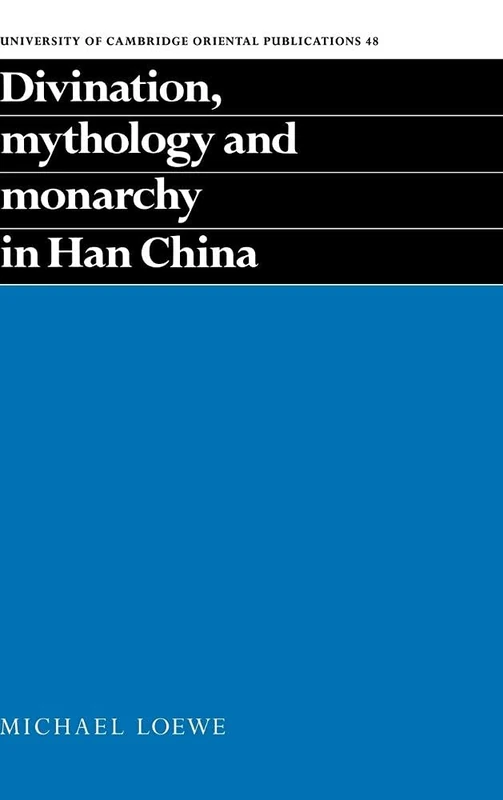 Divination, Mythology and Monarchy in Han China: 48 (University of Cambridge Oriental Publications, Series Number 48)