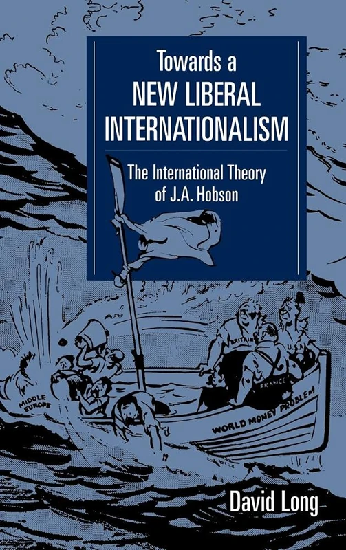 Towards a New Liberal Internationalism: The International Theory of J. A. Hobson (LSE Monographs in International Studies)