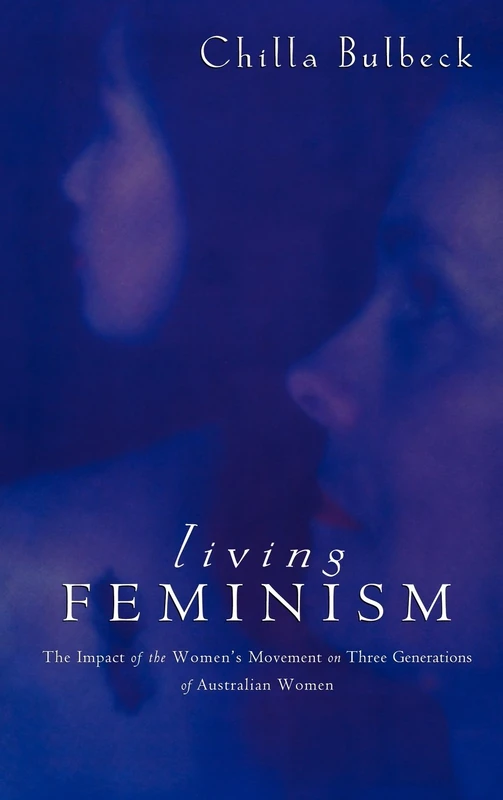Living Feminism: The Impact of the Women's Movement on Three Generations of Australian Women (Reshaping Australian Institutions)
