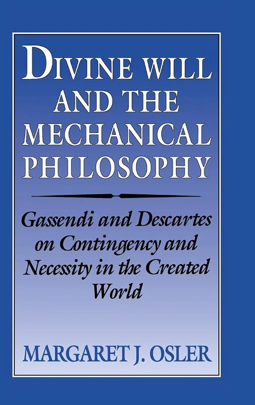 Divine Will and the Mechanical Philosophy: Gassendi and Descartes on Contingency and Necessity in the Created World