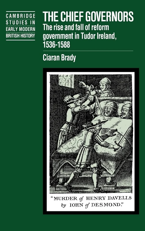 The Chief Governors: The Rise and Fall of Reform Government in Tudor Ireland 1536–1588 (Cambridge Studies in Early Modern British History)