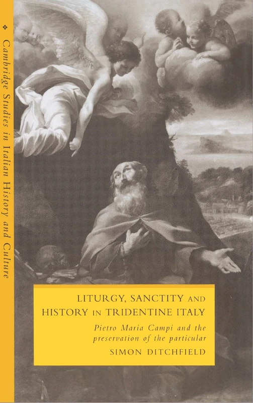 Liturgy, Sanctity and History in Tridentine Italy: Pietro Maria Campi and the Preservation of the Particular (Cambridge Studies in Italian History and Culture)