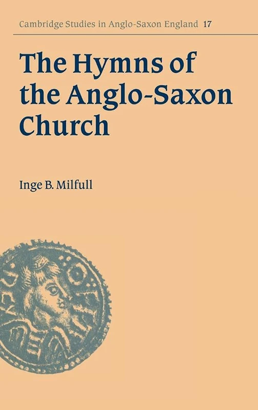 The Hymns of the Anglo-Saxon Church: A Study and Edition of the 'Durham Hymnal': 17 (Cambridge Studies in Anglo-Saxon England, Series Number 17)