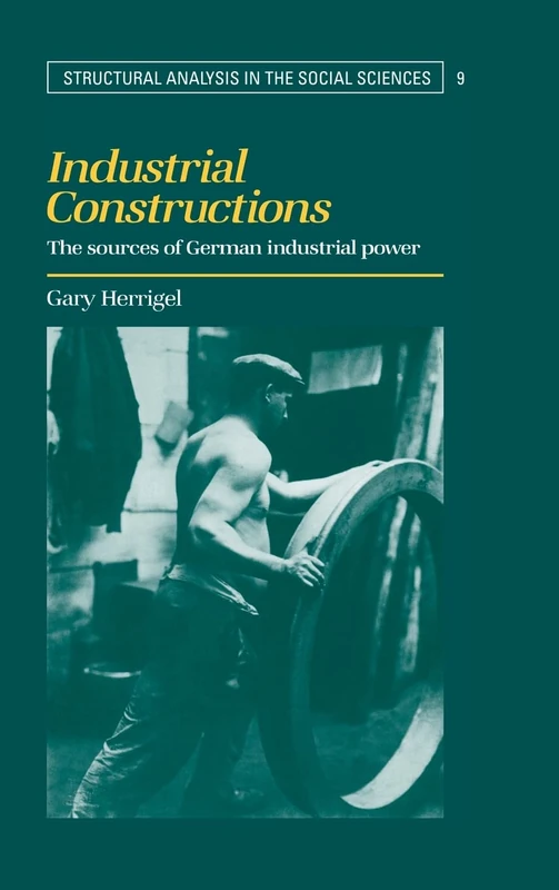 Industrial Constructions: The Sources of German Industrial Power (Structural Analysis in the Social Sciences): 9 (Structural Analysis in the Social Sciences, Series Number 9)