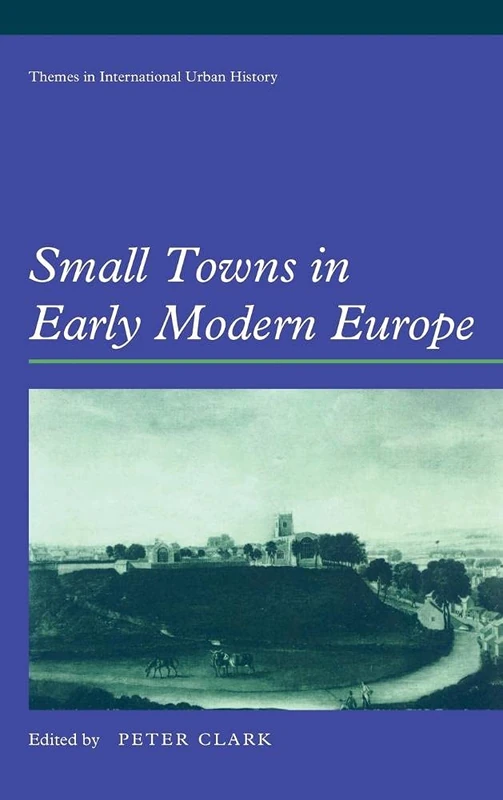 Small Towns in Early Modern Europe (Themes in International Urban History, Series Number 3)