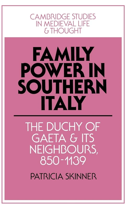 Family Power in Southern Italy: The Duchy of Gaeta and its Neighbours, 850–1139: 29 (Cambridge Studies in Medieval Life and Thought: Fourth Series, Series Number 29)