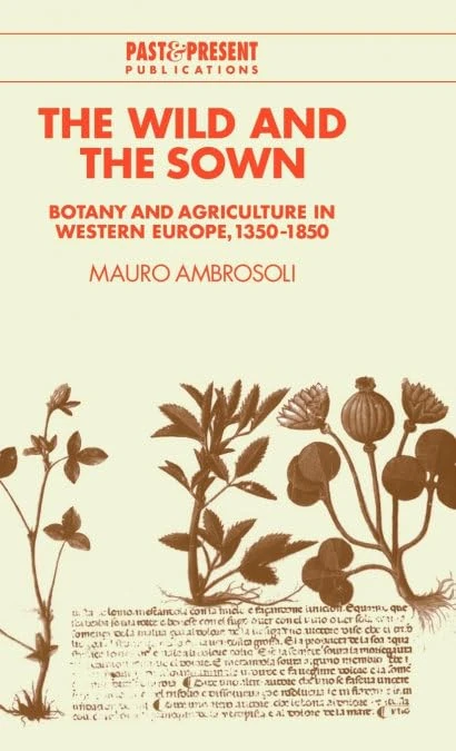 The Wild and the Sown: Botany and Agriculture in Western Europe, 1350–1850 (Past and Present Publications)