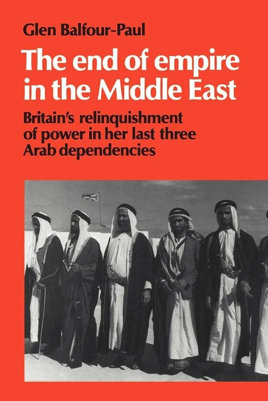 The End of Empire in Middle East: Britain's Relinquishment of Power in her Last Three Arab Dependencies: 25 (Cambridge Middle East Library, Series Number 25)
