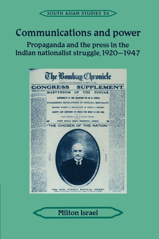 Communications and Power: Propaganda and the Press in the Indian National Struggle, 1920-1947: 56 (Cambridge South Asian Studies, Series Number 56)