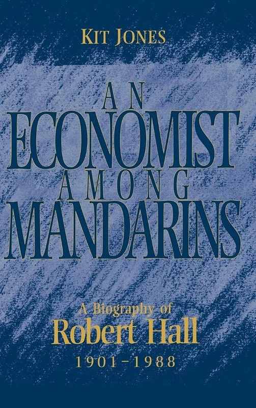 An Economist among Mandarins: A Biography of Robert Hall, 1901–1988: 10 (National Institute of Economic and Social Research Economic and Social Studies, Series Number 10)