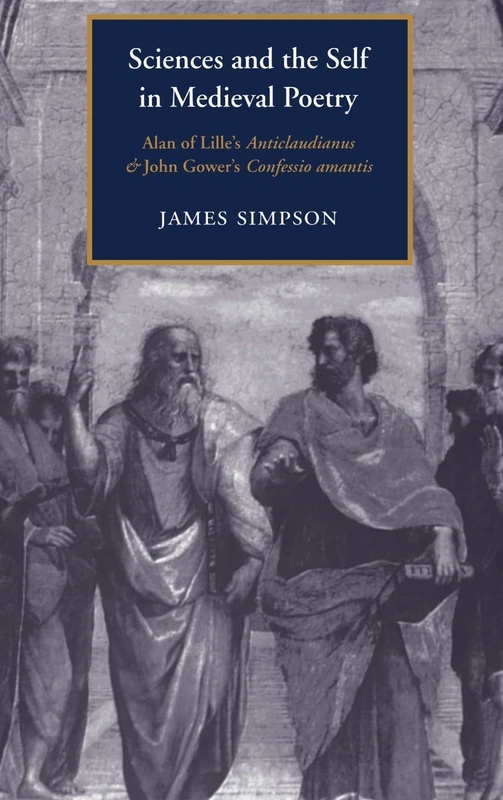 Sciences and the Self in Medieval Poetry: Alan of Lille's Anticlaudianus and John Gower's Confessio Amantis: 25 (Cambridge Studies in Medieval Literature, Series Number 25)