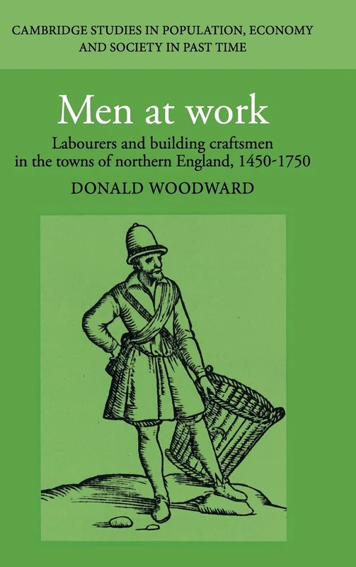 Men at Work: Labourers and Building Craftsmen in the Towns of Northern England, 1450–1750: 26 (Cambridge Studies in Population, Economy and Society in Past Time, Series Number 26)