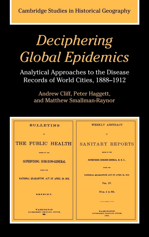 Deciphering Global Epidemics: Analytical Approaches to the Disease Records of World Cities, 1888–1912: 26 (Cambridge Studies in Historical Geography, Series Number 26)