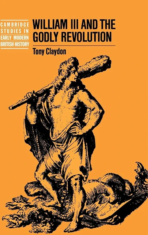William III and the Godly Revolution (Cambridge Studies in Early Modern British History)