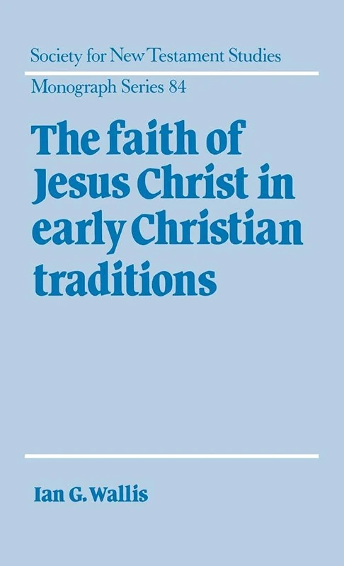 The Faith of Jesus Christ in Early Christian Traditions: 84 (Society for New Testament Studies Monograph Series, Series Number 84)