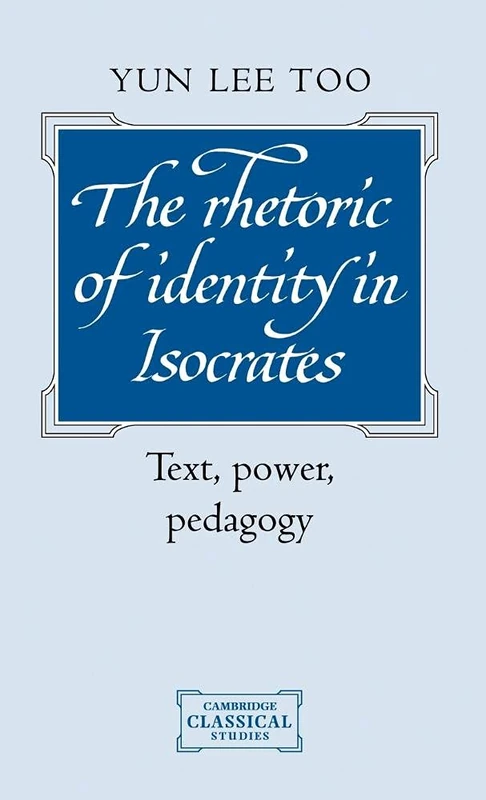 The Rhetoric of Identity in Isocrates: Text, Power, Pedagogy (Cambridge Classical Studies)