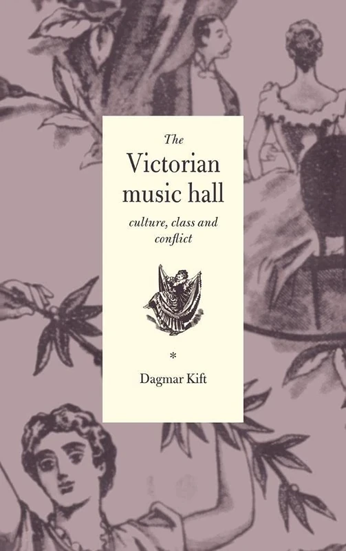 The Victorian Music Hall: Culture, Class and Conflict