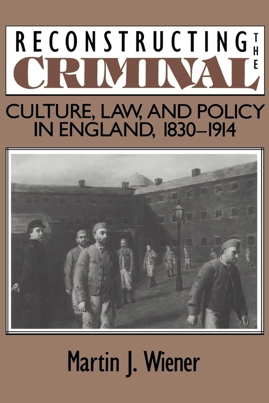 Reconstructing the Criminal: Culture, Law, and Policy in England, 1830–1914
