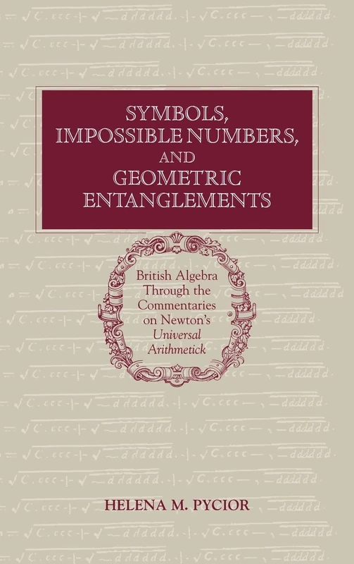 Symbols, Impossible Numbers, and Geometric Entanglements: British Algebra Through the Commentaries on Newton's Universal Arithmetick