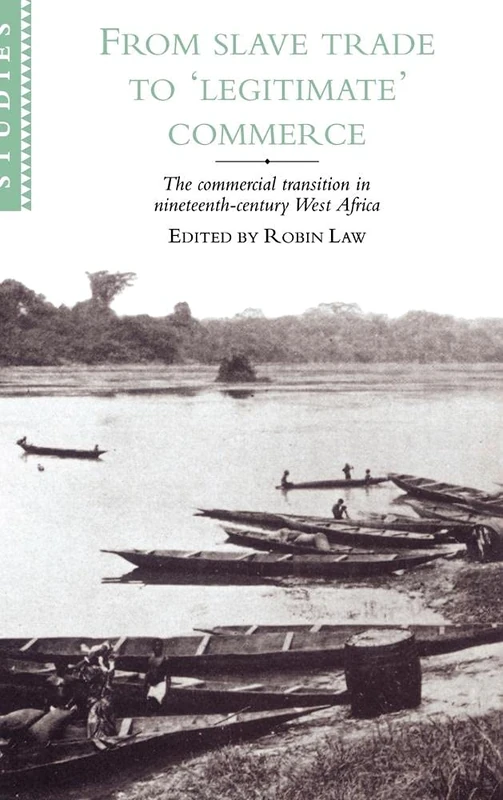 From Slave Trade to 'Legitimate' Commerce: The Commercial Transition in Nineteenth-Century West Africa: 86 (African Studies, Series Number 86)