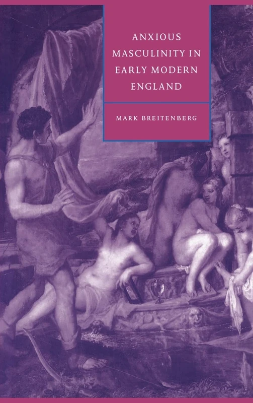 Anxious Masculinity in Early Modern England: 10 (Cambridge Studies in Renaissance Literature and Culture, Series Number 10)
